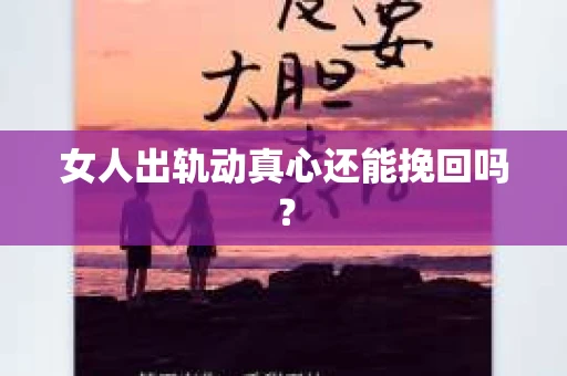 女人出轨动真心还能挽回吗？