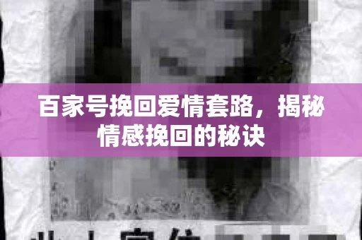 百家号挽回爱情套路，揭秘情感挽回的秘诀