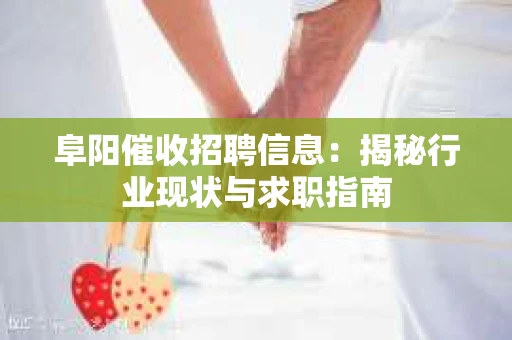 阜阳催收招聘信息：揭秘行业现状与求职指南