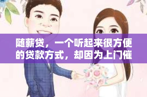 随薪贷，一个听起来很方便的贷款方式，却因为上门催收的问题，让不少借款人头疼不已。今天，我们就来聊聊随薪贷上门催收的那些事儿。