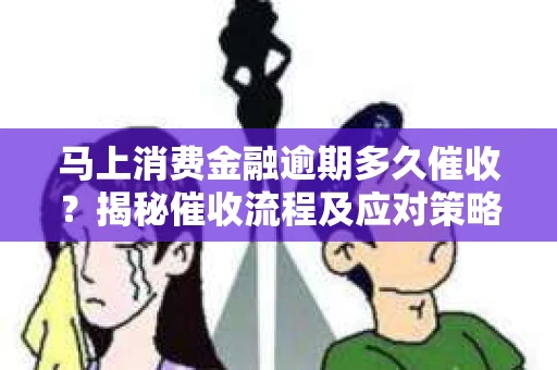 马上消费金融逾期多久催收？揭秘催收流程及应对策略
