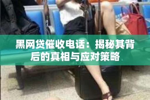 黑网贷催收电话：揭秘其背后的真相与应对策略