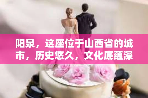 阳泉，这座位于山西省的城市，历史悠久，文化底蕴深厚。随着社会的发展，人们对于隐私保护和信息查询的需求日益增长。那么，阳泉有私家侦探吗？这个问题，让我带你一探究竟。
