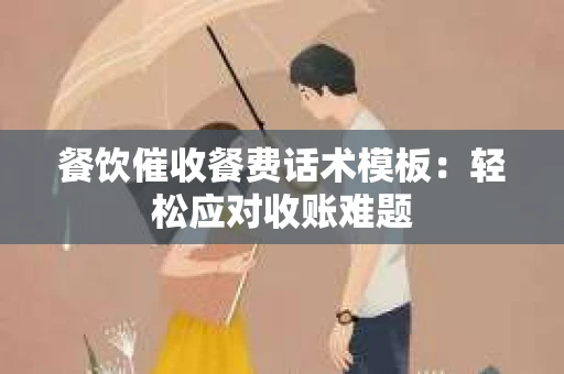 餐饮催收餐费话术模板：轻松应对收账难题