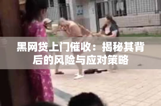 黑网贷上门催收：揭秘其背后的风险与应对策略