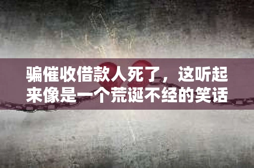 骗催收借款人死了，这听起来像是一个荒诞不经的笑话，但事实上，这却是一个真实存在的法律问题。借款人去世后，债务该如何处理？催收人员又该如何应对？今天，我们就来聊聊这个话题。