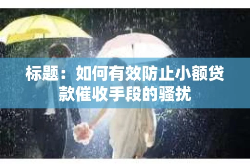 标题：如何有效防止小额贷款催收手段的骚扰