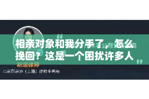 相亲对象和我分手了,怎么挽回?这是一个困扰许多人的问题。面对这种情况,我们该如何正确应对呢?本文将为您分析原因,提供解决方案,帮助您挽回失去的爱情 相亲对象和我分手了,怎么挽回?这是一个困扰许多人的问题。面对这种情况,我们该如何正确应对呢?本文将为您分析原因,提供解决方案,帮助您挽回失去的爱情