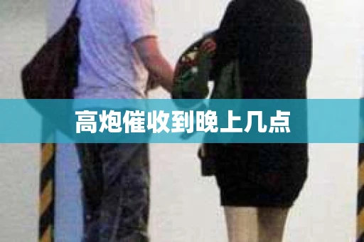 高炮催收到晚上几点