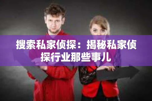 搜索私家侦探：揭秘私家侦探行业那些事儿