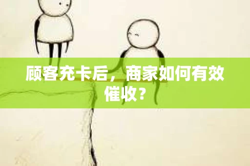 顾客充卡后，商家如何有效催收？