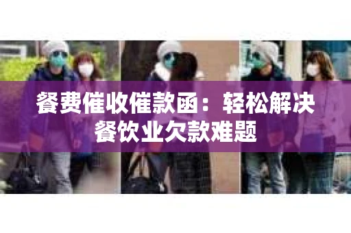 餐费催收催款函：轻松解决餐饮业欠款难题