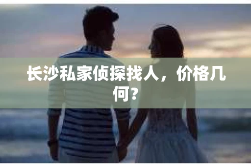 长沙私家侦探找人，价格几何？