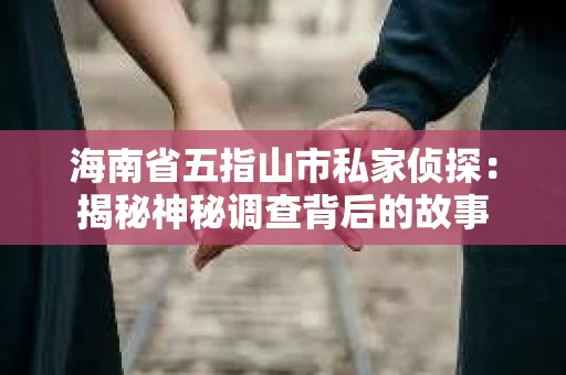 海南省五指山市私家侦探：揭秘神秘调查背后的故事