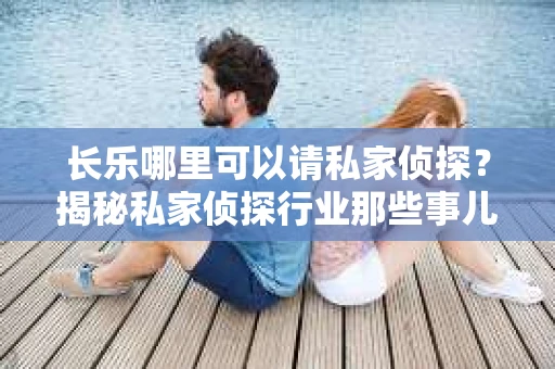 长乐哪里可以请私家侦探？揭秘私家侦探行业那些事儿