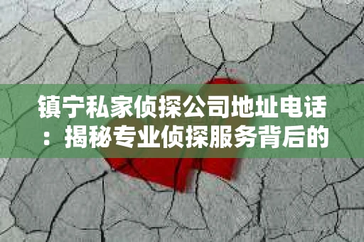 镇宁私家侦探公司地址电话：揭秘专业侦探服务背后的故事