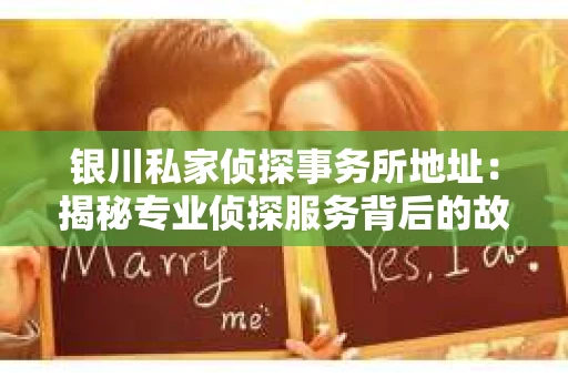 银川私家侦探事务所地址：揭秘专业侦探服务背后的故事