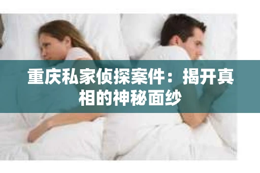 重庆私家侦探案件：揭开真相的神秘面纱