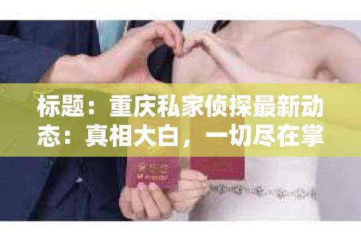 标题：重庆私家侦探最新动态：真相大白，一切尽在掌握