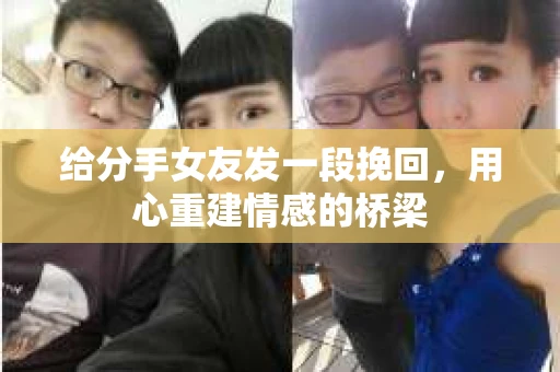 给分手女友发一段挽回，用心重建情感的桥梁