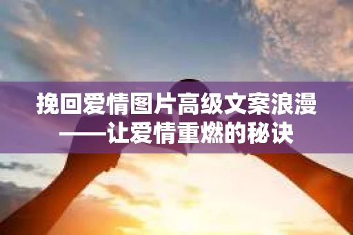 挽回爱情图片高级文案浪漫——让爱情重燃的秘诀