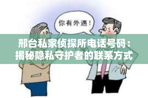 邢台私家侦探所电话号码：揭秘隐私守护者的联系方式