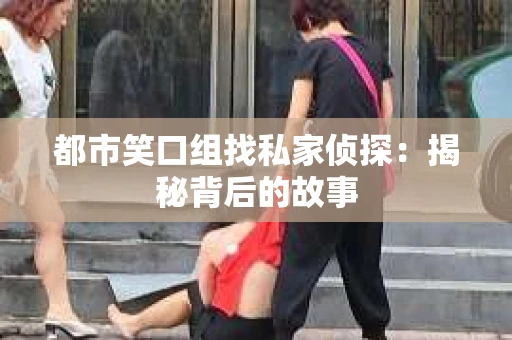 都市笑口组找私家侦探：揭秘背后的故事