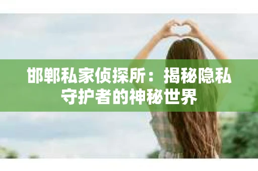 邯郸私家侦探所：揭秘隐私守护者的神秘世界