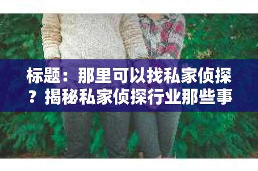 标题：那里可以找私家侦探？揭秘私家侦探行业那些事儿