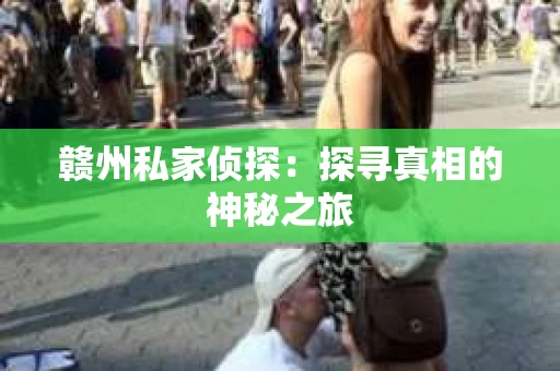 赣州私家侦探：探寻真相的神秘之旅