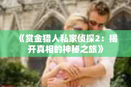 《赏金猎人私家侦探2：揭开真相的神秘之旅》