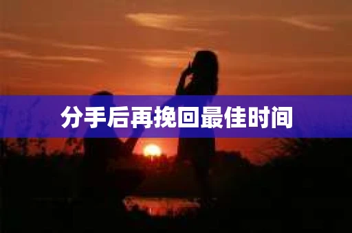 分手后再挽回最佳时间