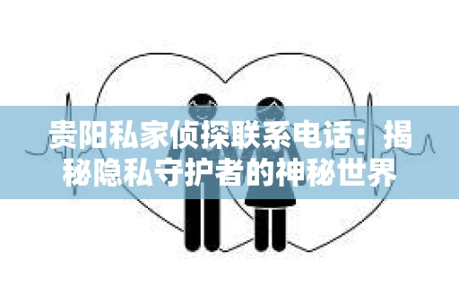 贵阳私家侦探联系电话：揭秘隐私守护者的神秘世界