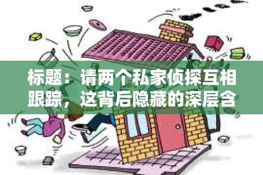 标题：请两个私家侦探互相跟踪，这背后隐藏的深层含义