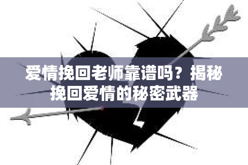 爱情挽回老师靠谱吗？揭秘挽回爱情的秘密武器