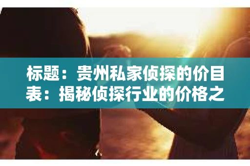 标题：贵州私家侦探的价目表：揭秘侦探行业的价格之谜