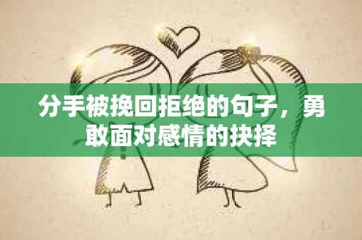 分手被挽回拒绝的句子，勇敢面对感情的抉择