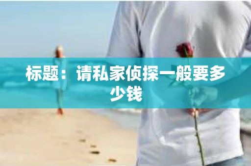 标题：请私家侦探一般要多少钱