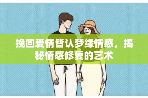 挽回爱情皆认梦缘情感，揭秘情感修复的艺术