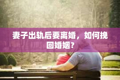 妻子出轨后要离婚，如何挽回婚姻？