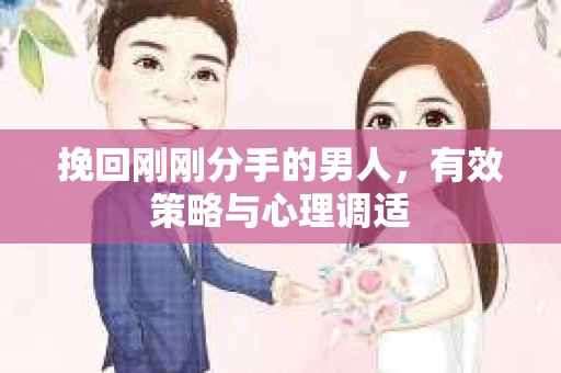 挽回刚刚分手的男人，有效策略与心理调适