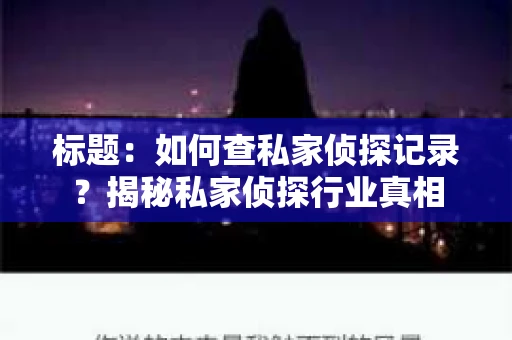 标题：如何查私家侦探记录？揭秘私家侦探行业真相