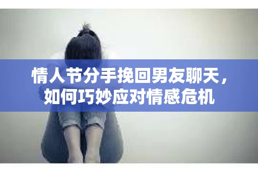 情人节分手挽回男友聊天，如何巧妙应对情感危机
