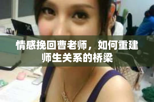 情感挽回曹老师，如何重建师生关系的桥梁