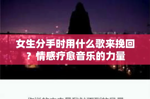 女生分手时用什么歌来挽回？情感疗愈音乐的力量