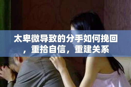 太卑微导致的分手如何挽回，重拾自信，重建关系