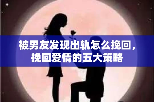 被男友发现出轨怎么挽回，挽回爱情的五大策略