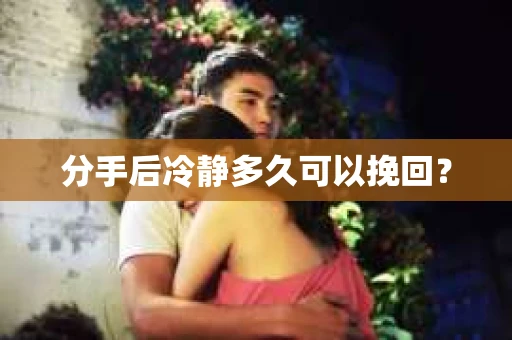 分手后冷静多久可以挽回？