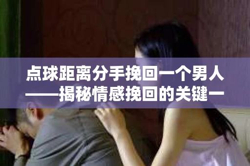 点球距离分手挽回一个男人——揭秘情感挽回的关键一步