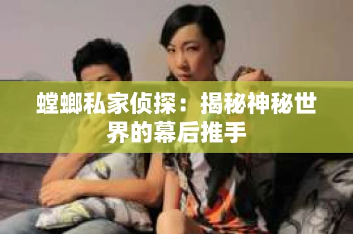 螳螂私家侦探：揭秘神秘世界的幕后推手
